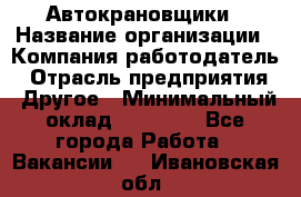 Автокрановщики › Название организации ­ Компания-работодатель › Отрасль предприятия ­ Другое › Минимальный оклад ­ 50 000 - Все города Работа » Вакансии   . Ивановская обл.